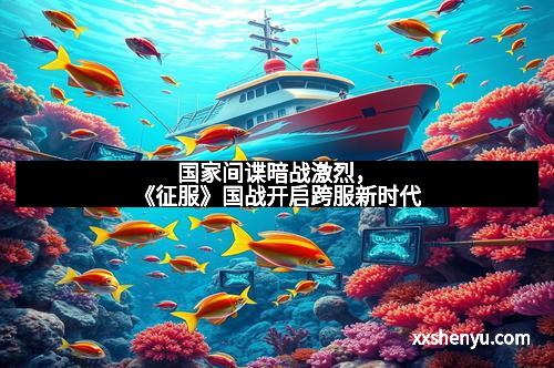 国家间谍暗战激烈，《征服》国战开启跨服新时代